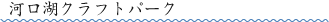 河口湖クラフトパーク